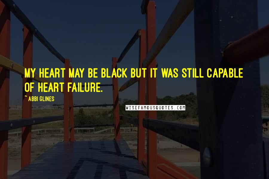Abbi Glines Quotes: My heart may be black but it was still capable of heart failure.
