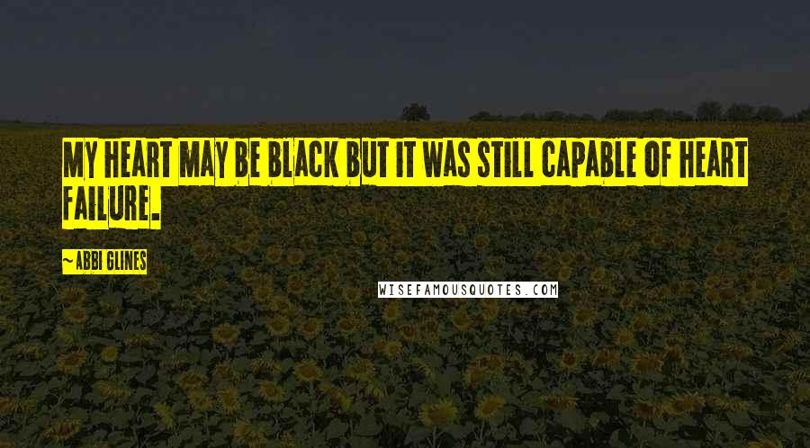 Abbi Glines Quotes: My heart may be black but it was still capable of heart failure.