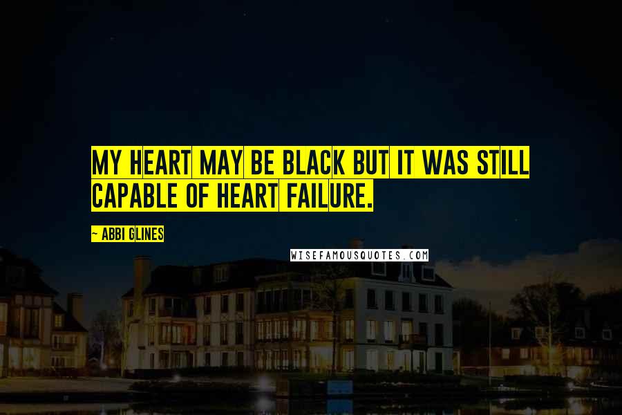 Abbi Glines Quotes: My heart may be black but it was still capable of heart failure.
