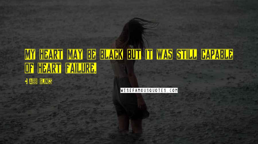 Abbi Glines Quotes: My heart may be black but it was still capable of heart failure.