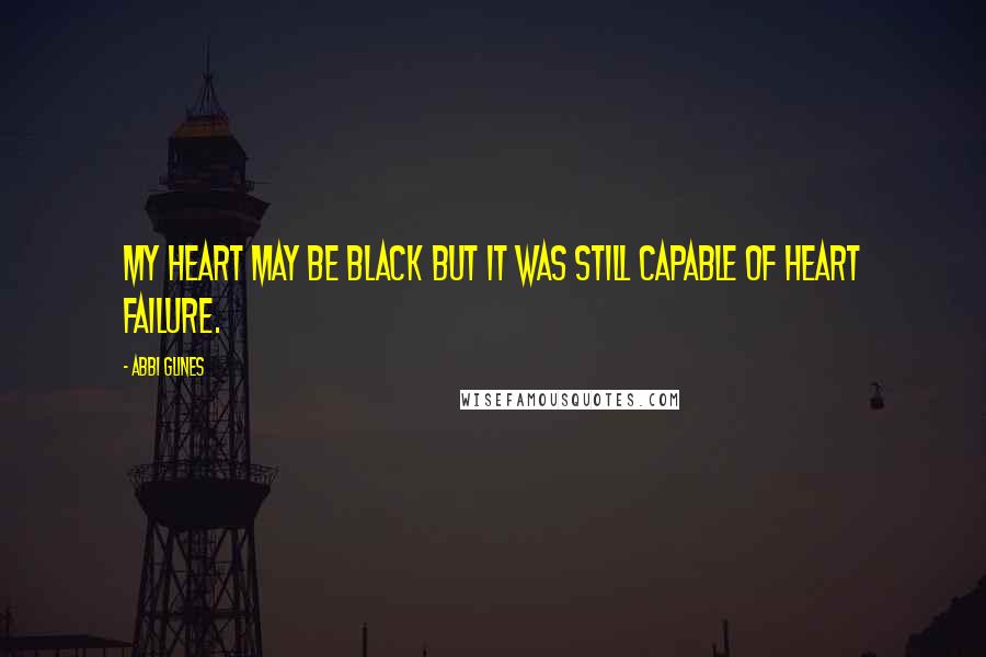 Abbi Glines Quotes: My heart may be black but it was still capable of heart failure.