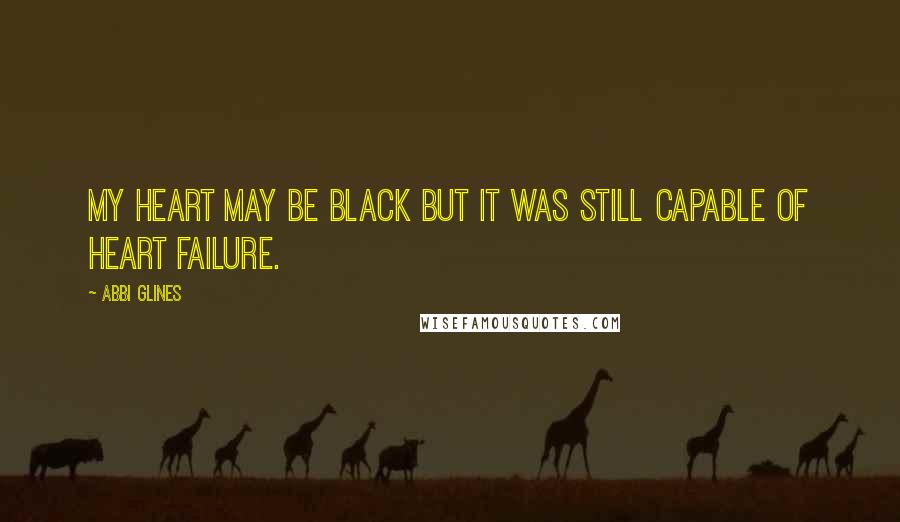 Abbi Glines Quotes: My heart may be black but it was still capable of heart failure.