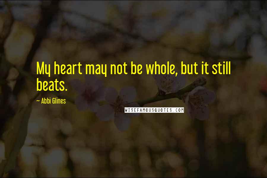 Abbi Glines Quotes: My heart may not be whole, but it still beats.