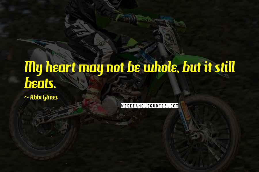 Abbi Glines Quotes: My heart may not be whole, but it still beats.