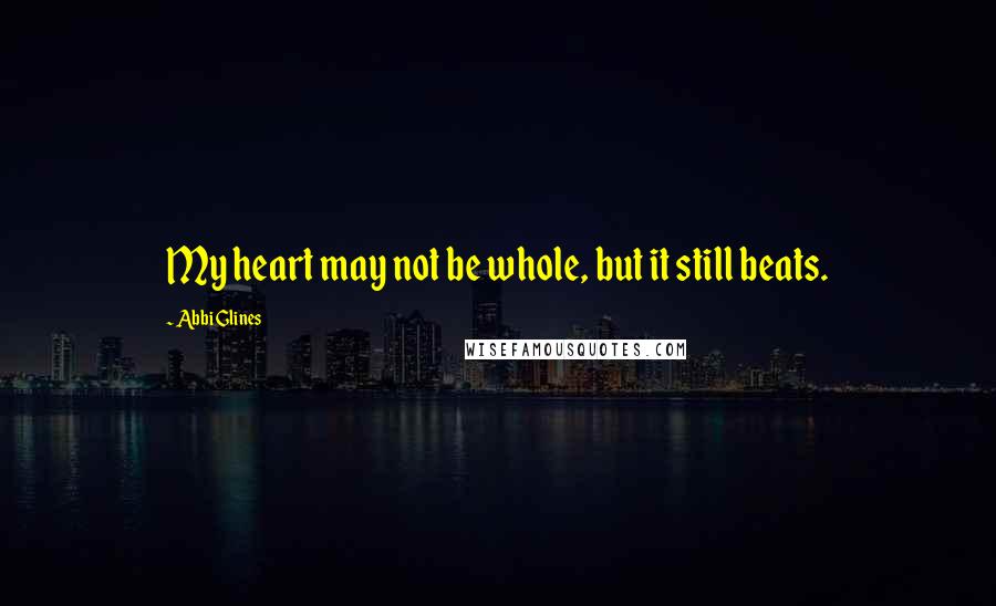 Abbi Glines Quotes: My heart may not be whole, but it still beats.