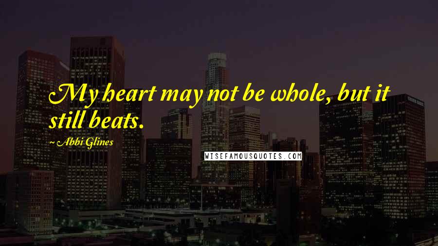 Abbi Glines Quotes: My heart may not be whole, but it still beats.