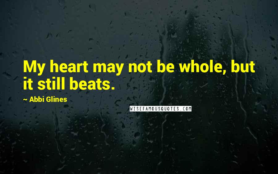 Abbi Glines Quotes: My heart may not be whole, but it still beats.