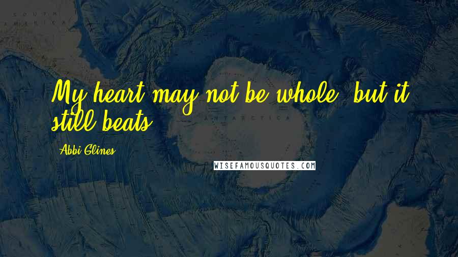 Abbi Glines Quotes: My heart may not be whole, but it still beats.