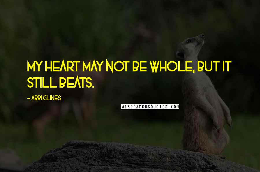 Abbi Glines Quotes: My heart may not be whole, but it still beats.