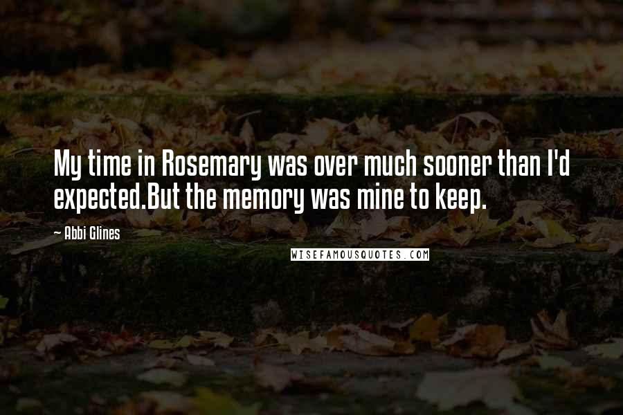 Abbi Glines Quotes: My time in Rosemary was over much sooner than I'd expected.But the memory was mine to keep.