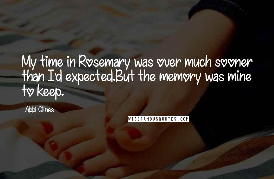 Abbi Glines Quotes: My time in Rosemary was over much sooner than I'd expected.But the memory was mine to keep.