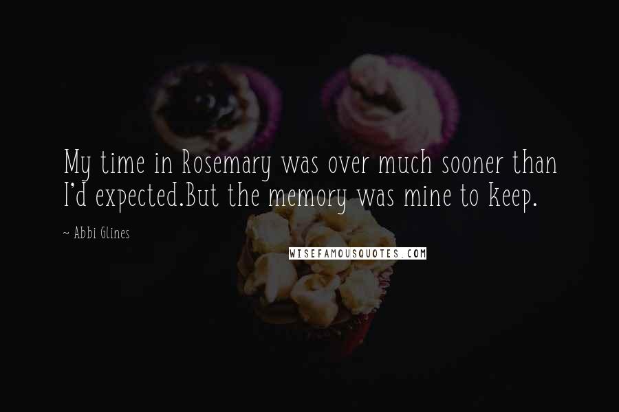 Abbi Glines Quotes: My time in Rosemary was over much sooner than I'd expected.But the memory was mine to keep.