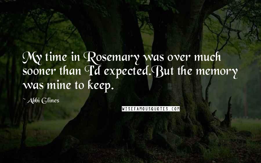 Abbi Glines Quotes: My time in Rosemary was over much sooner than I'd expected.But the memory was mine to keep.