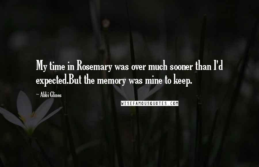 Abbi Glines Quotes: My time in Rosemary was over much sooner than I'd expected.But the memory was mine to keep.