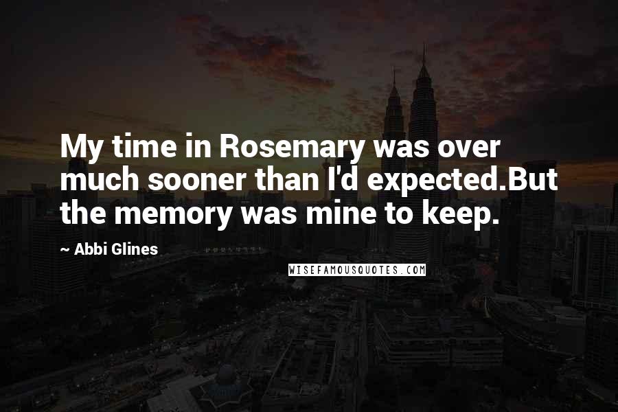 Abbi Glines Quotes: My time in Rosemary was over much sooner than I'd expected.But the memory was mine to keep.