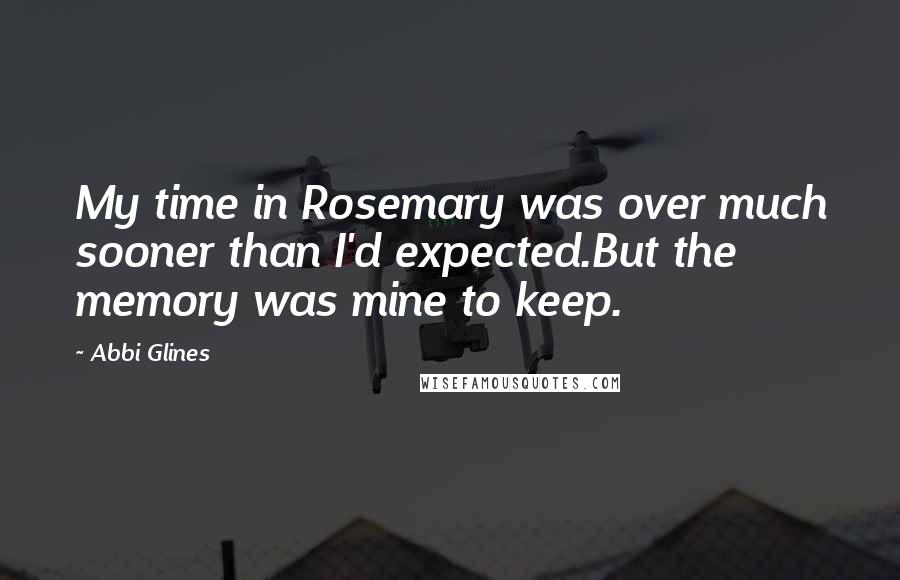 Abbi Glines Quotes: My time in Rosemary was over much sooner than I'd expected.But the memory was mine to keep.