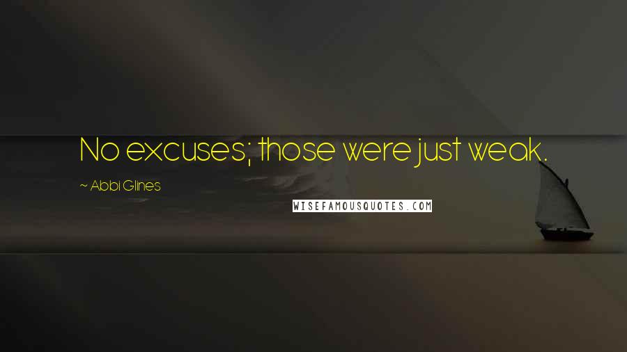 Abbi Glines Quotes: No excuses; those were just weak.