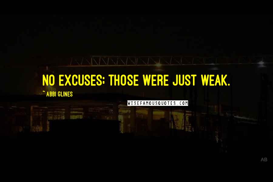 Abbi Glines Quotes: No excuses; those were just weak.