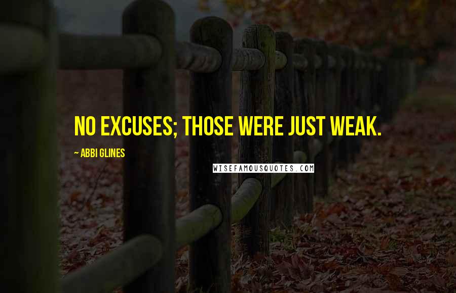 Abbi Glines Quotes: No excuses; those were just weak.