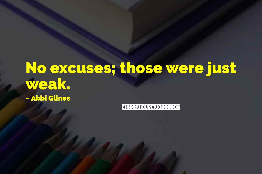 Abbi Glines Quotes: No excuses; those were just weak.