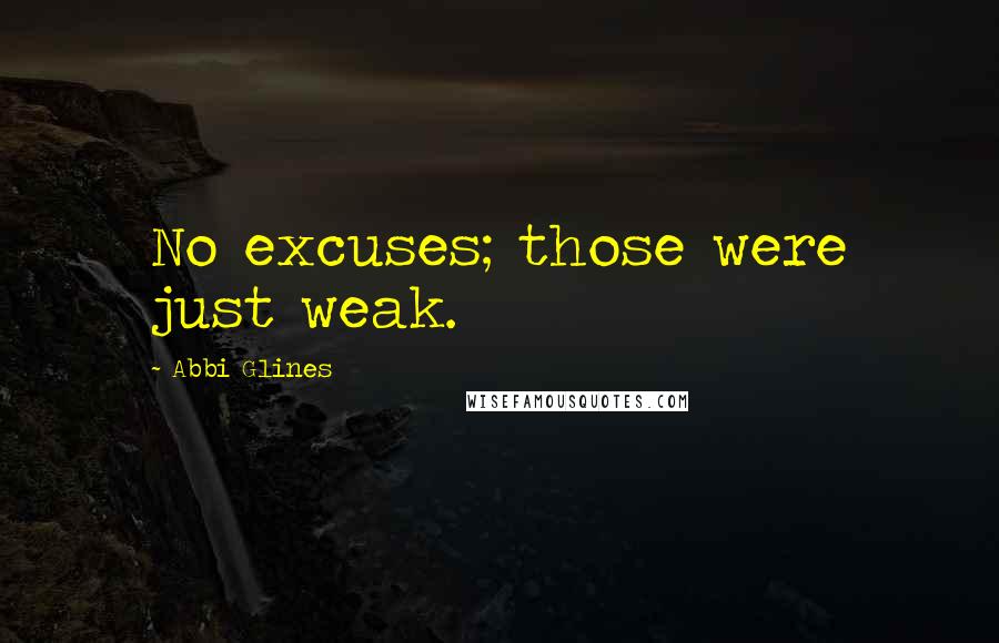Abbi Glines Quotes: No excuses; those were just weak.