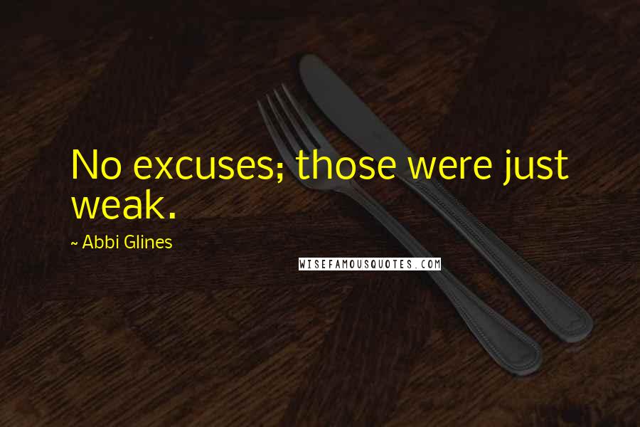 Abbi Glines Quotes: No excuses; those were just weak.