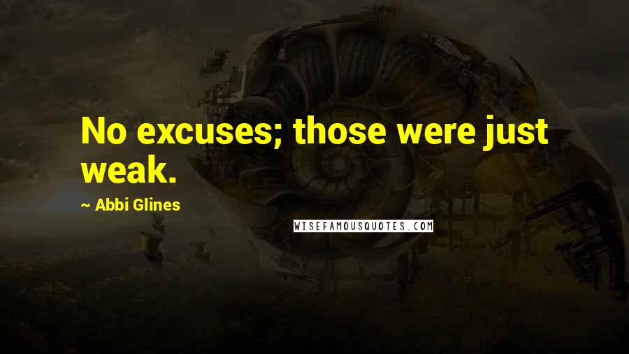 Abbi Glines Quotes: No excuses; those were just weak.