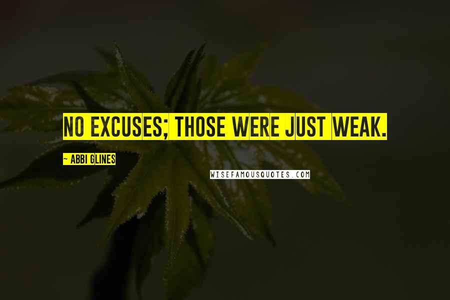 Abbi Glines Quotes: No excuses; those were just weak.