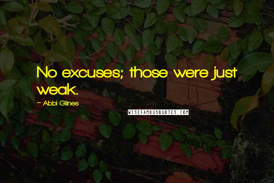 Abbi Glines Quotes: No excuses; those were just weak.