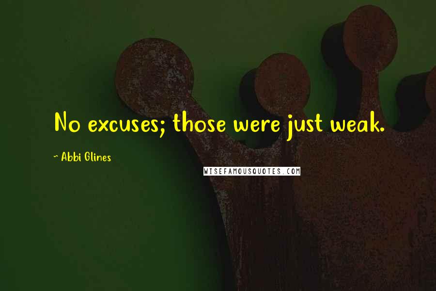 Abbi Glines Quotes: No excuses; those were just weak.