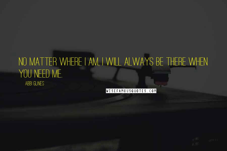 Abbi Glines Quotes: No matter where I am, I will always be there when you need me.