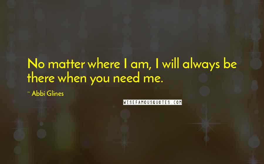 Abbi Glines Quotes: No matter where I am, I will always be there when you need me.