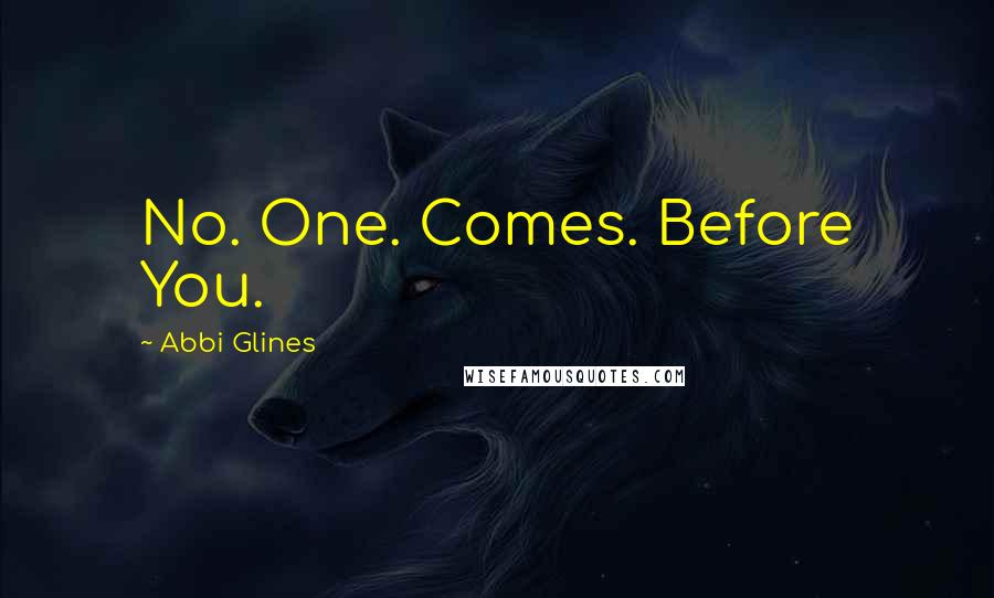 Abbi Glines Quotes: No. One. Comes. Before You.
