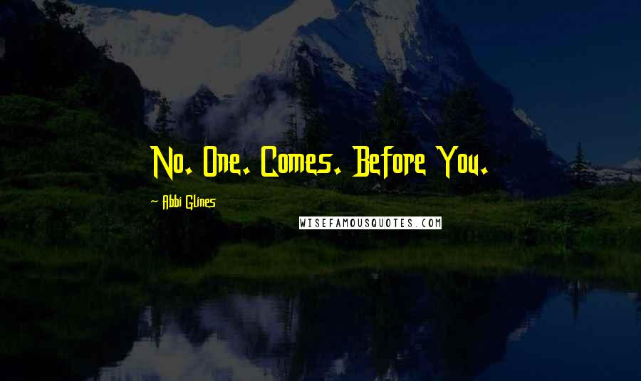 Abbi Glines Quotes: No. One. Comes. Before You.