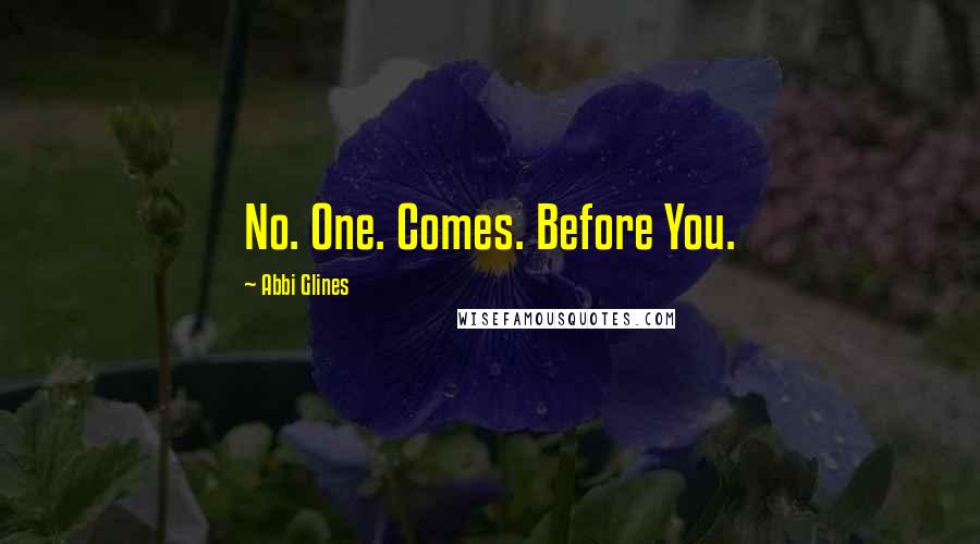 Abbi Glines Quotes: No. One. Comes. Before You.