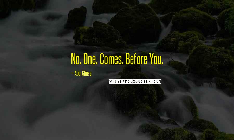 Abbi Glines Quotes: No. One. Comes. Before You.