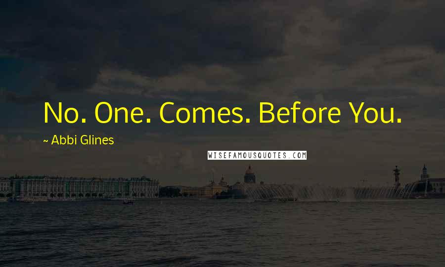 Abbi Glines Quotes: No. One. Comes. Before You.