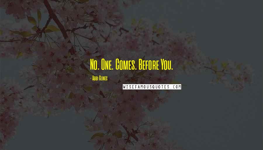 Abbi Glines Quotes: No. One. Comes. Before You.