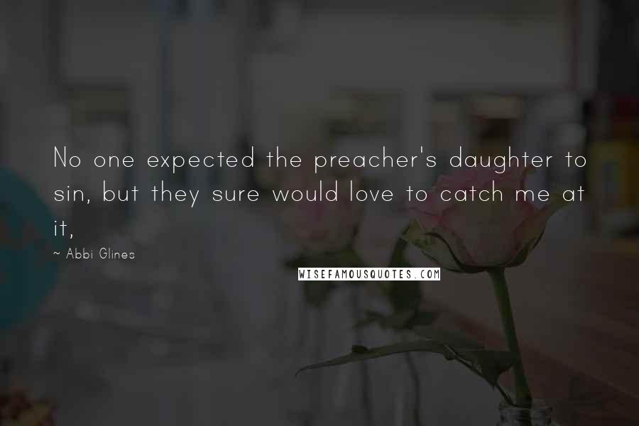 Abbi Glines Quotes: No one expected the preacher's daughter to sin, but they sure would love to catch me at it,