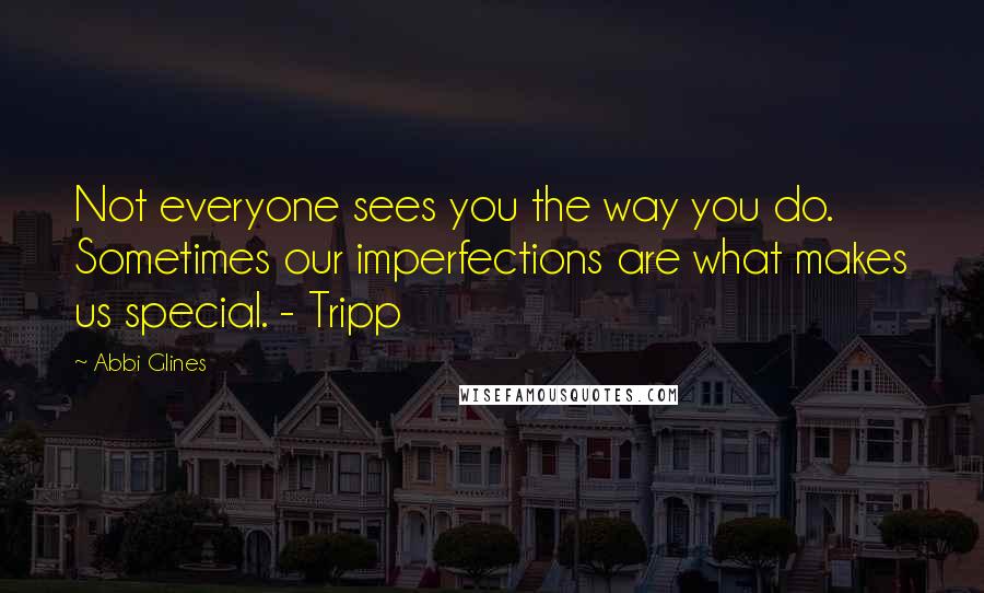 Abbi Glines Quotes: Not everyone sees you the way you do. Sometimes our imperfections are what makes us special. - Tripp