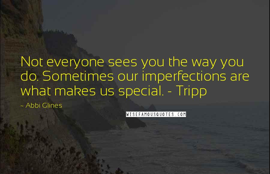 Abbi Glines Quotes: Not everyone sees you the way you do. Sometimes our imperfections are what makes us special. - Tripp