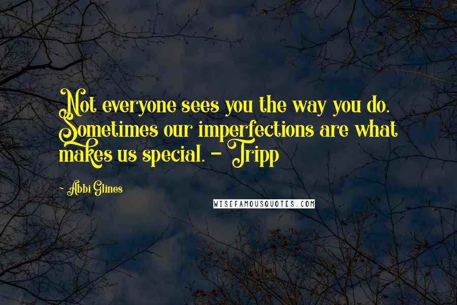 Abbi Glines Quotes: Not everyone sees you the way you do. Sometimes our imperfections are what makes us special. - Tripp