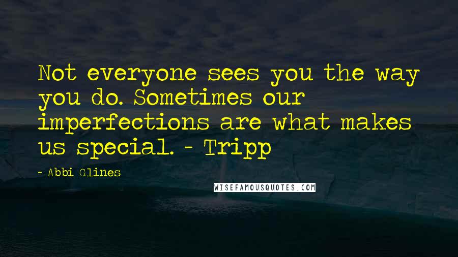 Abbi Glines Quotes: Not everyone sees you the way you do. Sometimes our imperfections are what makes us special. - Tripp