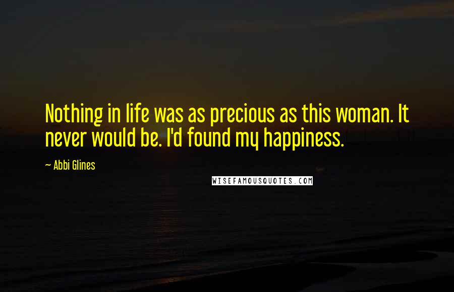 Abbi Glines Quotes: Nothing in life was as precious as this woman. It never would be. I'd found my happiness.