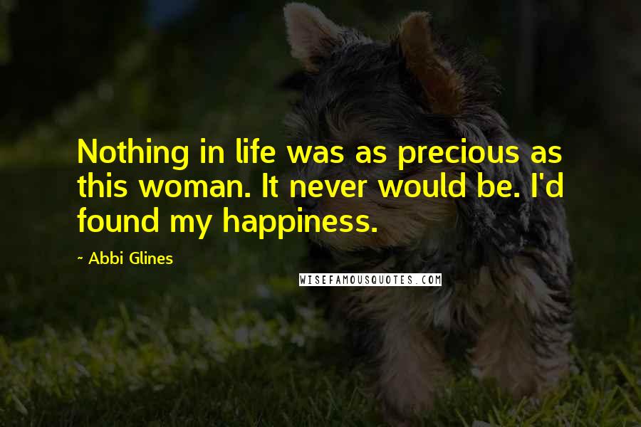 Abbi Glines Quotes: Nothing in life was as precious as this woman. It never would be. I'd found my happiness.