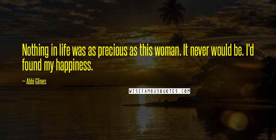 Abbi Glines Quotes: Nothing in life was as precious as this woman. It never would be. I'd found my happiness.