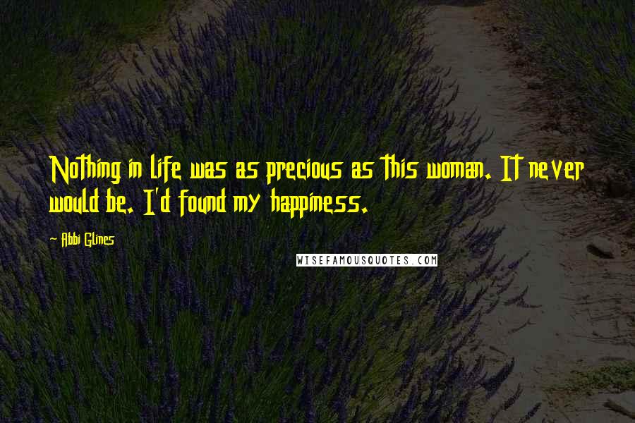 Abbi Glines Quotes: Nothing in life was as precious as this woman. It never would be. I'd found my happiness.