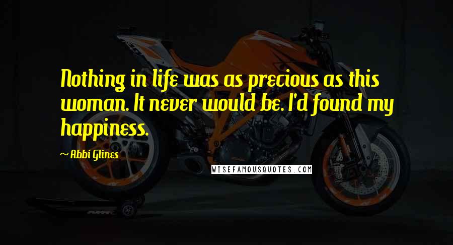 Abbi Glines Quotes: Nothing in life was as precious as this woman. It never would be. I'd found my happiness.