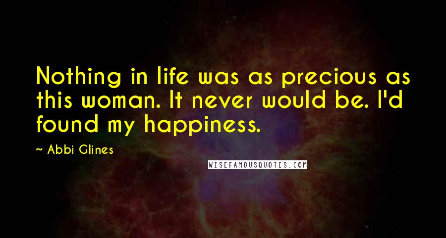 Abbi Glines Quotes: Nothing in life was as precious as this woman. It never would be. I'd found my happiness.
