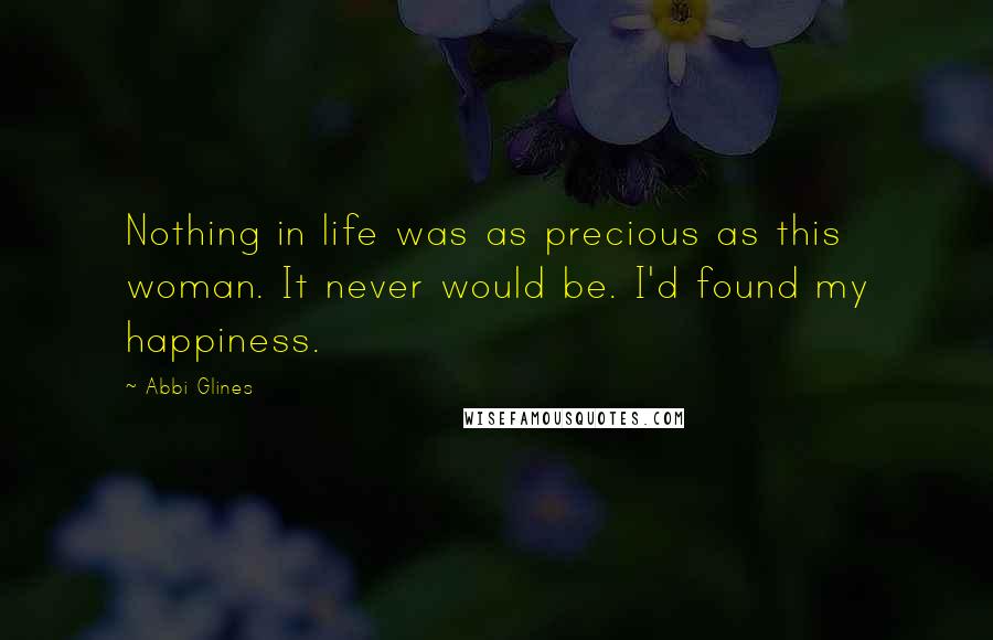 Abbi Glines Quotes: Nothing in life was as precious as this woman. It never would be. I'd found my happiness.